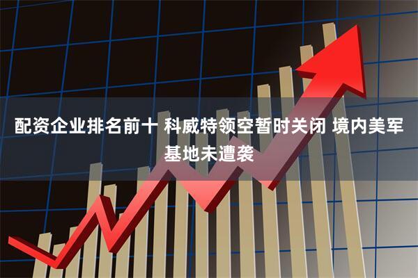 配资企业排名前十 科威特领空暂时关闭 境内美军基地未遭袭