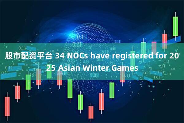 股市配资平台 34 NOCs have registered for 2025 Asian Winter Games