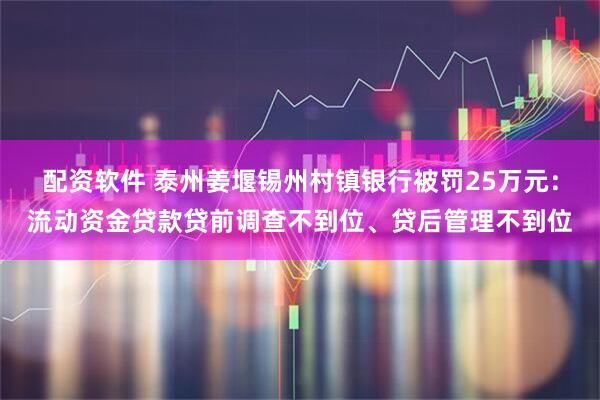 配资软件 泰州姜堰锡州村镇银行被罚25万元：流动资金贷款贷前调查不到位、贷后管理不到位