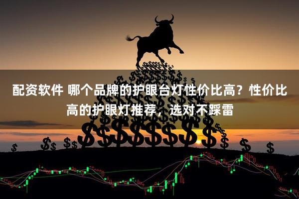 配资软件 哪个品牌的护眼台灯性价比高？性价比高的护眼灯推荐，选对不踩雷