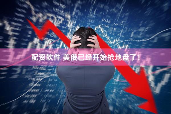 配资软件 美俄已经开始抢地盘了！