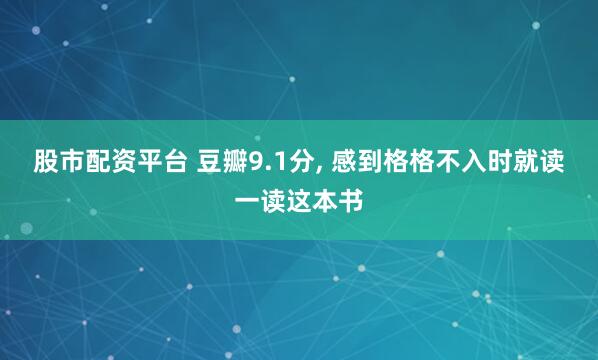 股市配资平台 豆瓣9.1分, 感到格格不入时就读一读这本书