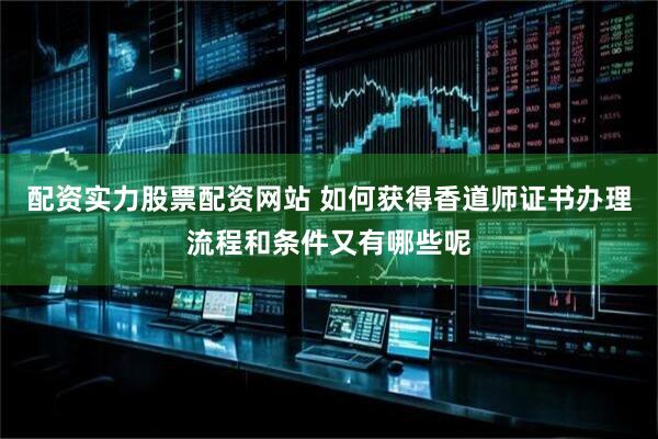 配资实力股票配资网站 如何获得香道师证书办理流程和条件又有哪些呢