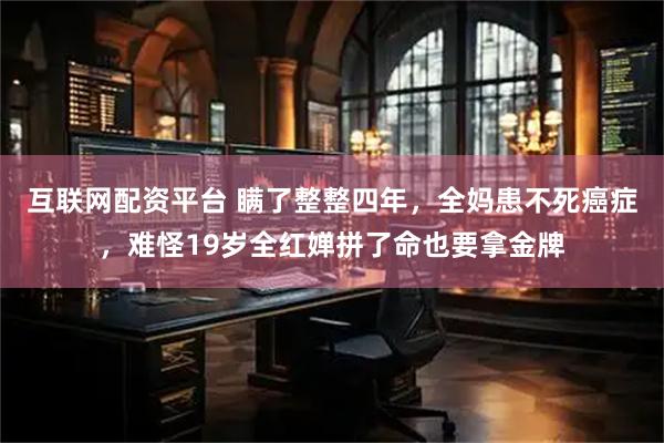 互联网配资平台 瞒了整整四年,全妈患不死癌症,难怪19岁全红婵拼了命也要拿金牌