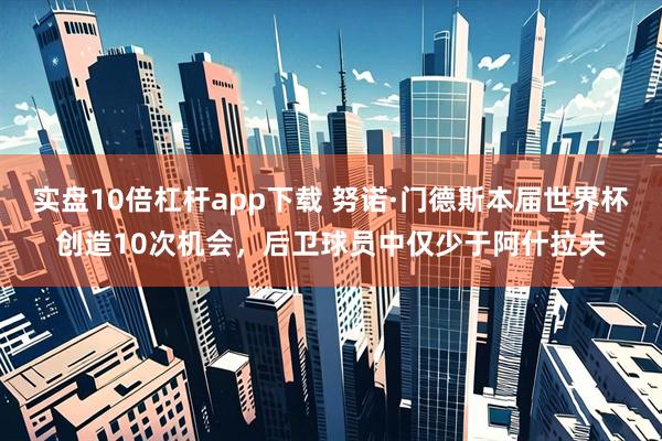实盘10倍杠杆app下载 努诺·门德斯本届世界杯创造10次机会，后卫球员中仅少于阿什拉夫