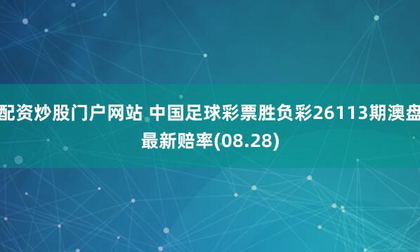 配资炒股门户网站 中国足球彩票胜负彩26113期澳盘最新赔率(08.28)